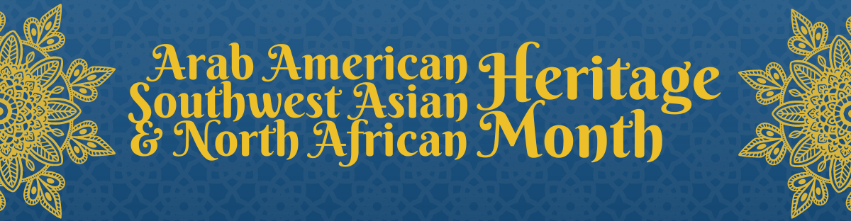 Arab American Southwest Asian and North African Heritage Month Banner