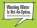Wasting Water Is Not an Option. Find out why.