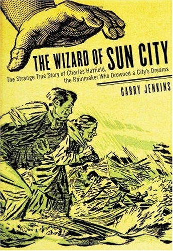 The Wizard of Sun City: the strange true story of Charles Hatfield, the rainmaker who drowned a city's dreams - Garry Jenkins