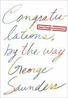 Congratulations, by the Way: Some Thoughts on Kindness - George Saunders