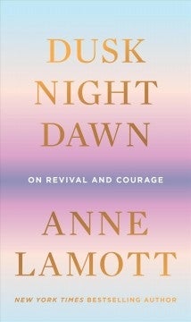 Dusk, Night, Dawn: On Revival and Courage by Anne Lamott