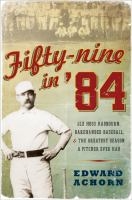 Fifty-Nine in ’84: Old Hoss Radbourn, Barehanded Baseball and the Greatest Season a Pitcher Ever Had by Edward Achorn