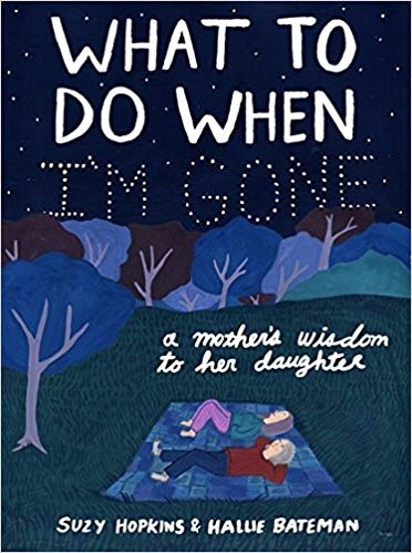 What to Do When I'm Gone: A Mother's Wisdom to Her Daughter by Suzy Hopkins and Hallie Bateman