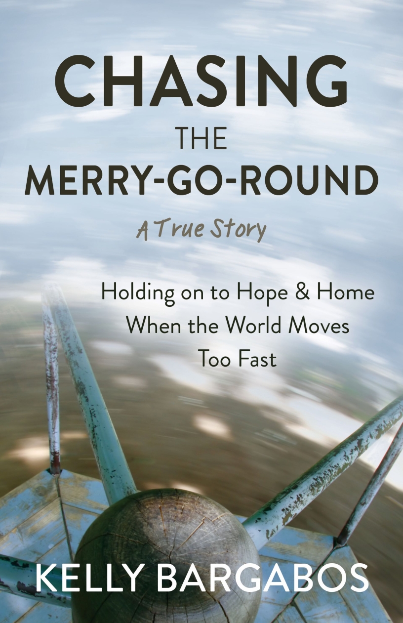 Chasing the Merry-Go-Round: Holding on to Hope and Home When the World Moves Too Fast by Kelly Bargabos