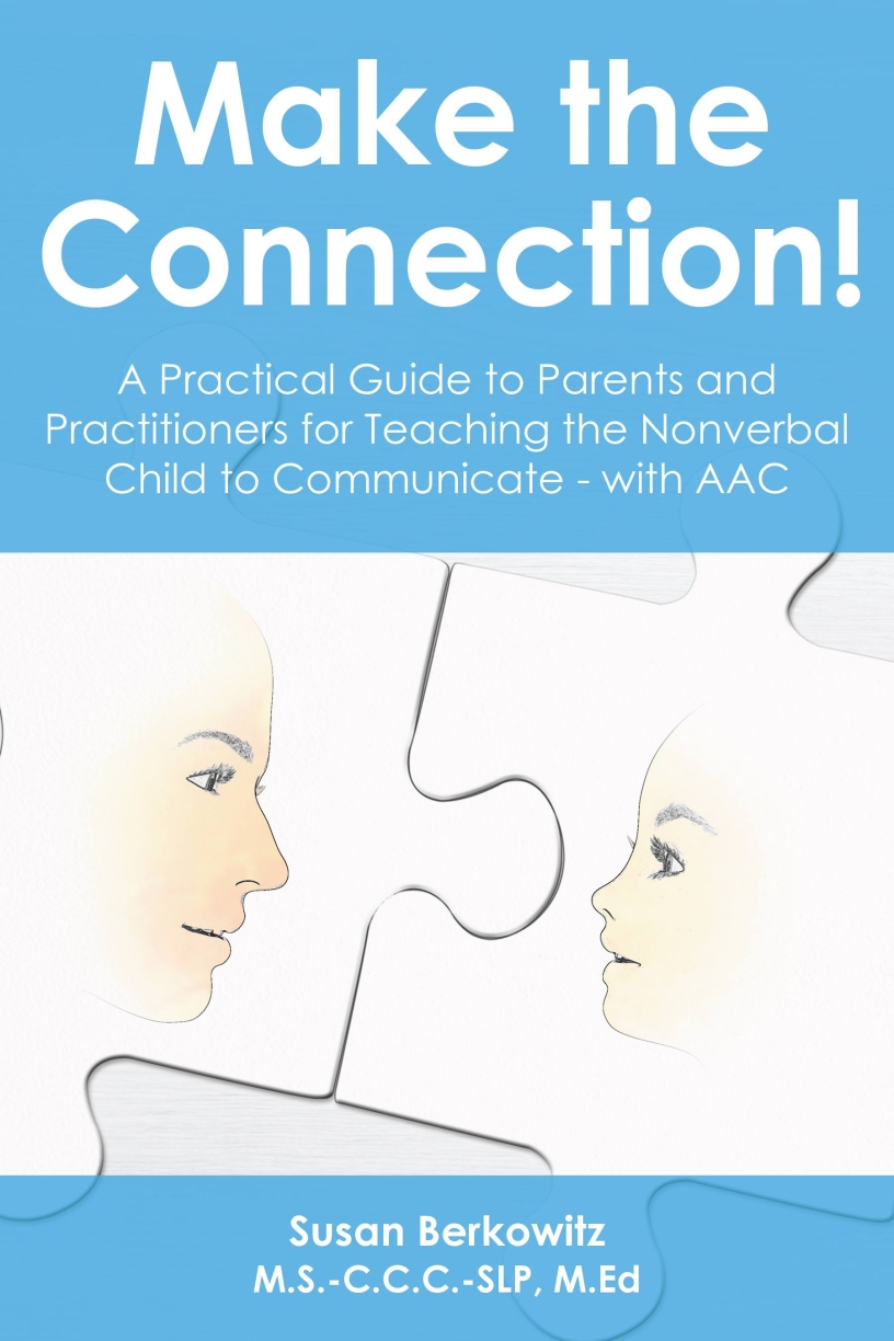 Make the Connection!: A Practice Guide to Parents and Practitioners to Teach the Nonverbal Child to Communicate with AAC by Susan Berkowitz