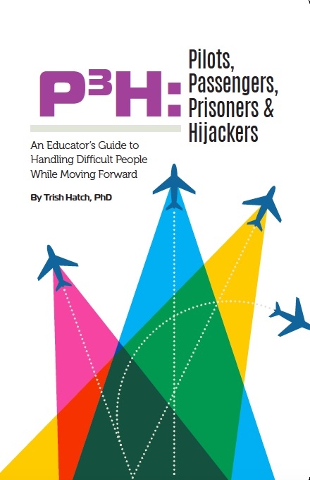 P3H: Pilots, Passengers, Prisoners and Hijackers: An Educator's Guide to Handling Difficult People While Moving Forward by Trish Hatch