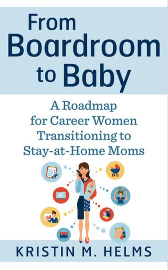 From Boardroom to Baby: A Roadmap for Career Women Transitioning to Stay-at-Home Moms by Kristin Helms