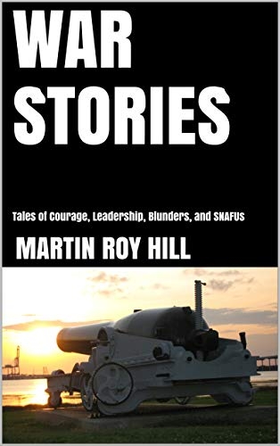 War Stories: Tales of Courage, Leadership, Blunders, and SNAFUs by Martin Roy Hill