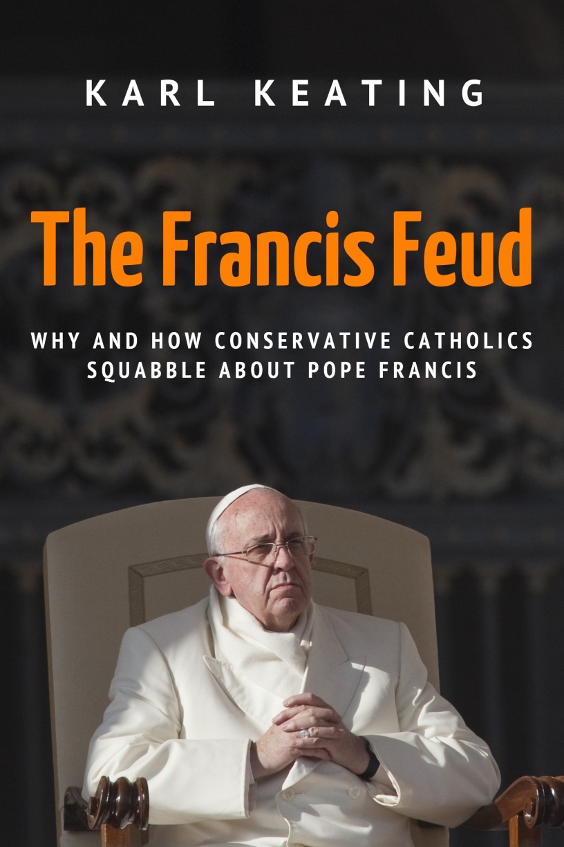 The Francis Feud: Why and How Conservative Catholics Squabble about Pope Francis by Karl Keating