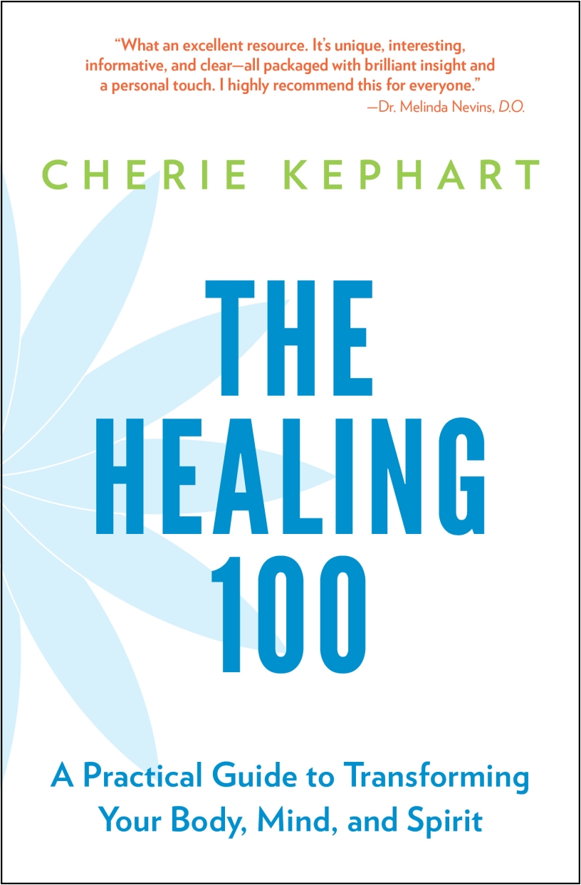 The Healing 100: A Practical Guide to Transforming Your Body, Mind, and Spirit by Cherie Kephart