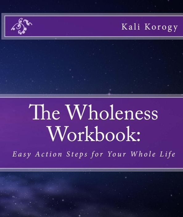 The Wholeness Workbook: Easy Action Steps for Your Whole Life by Kali Korogy