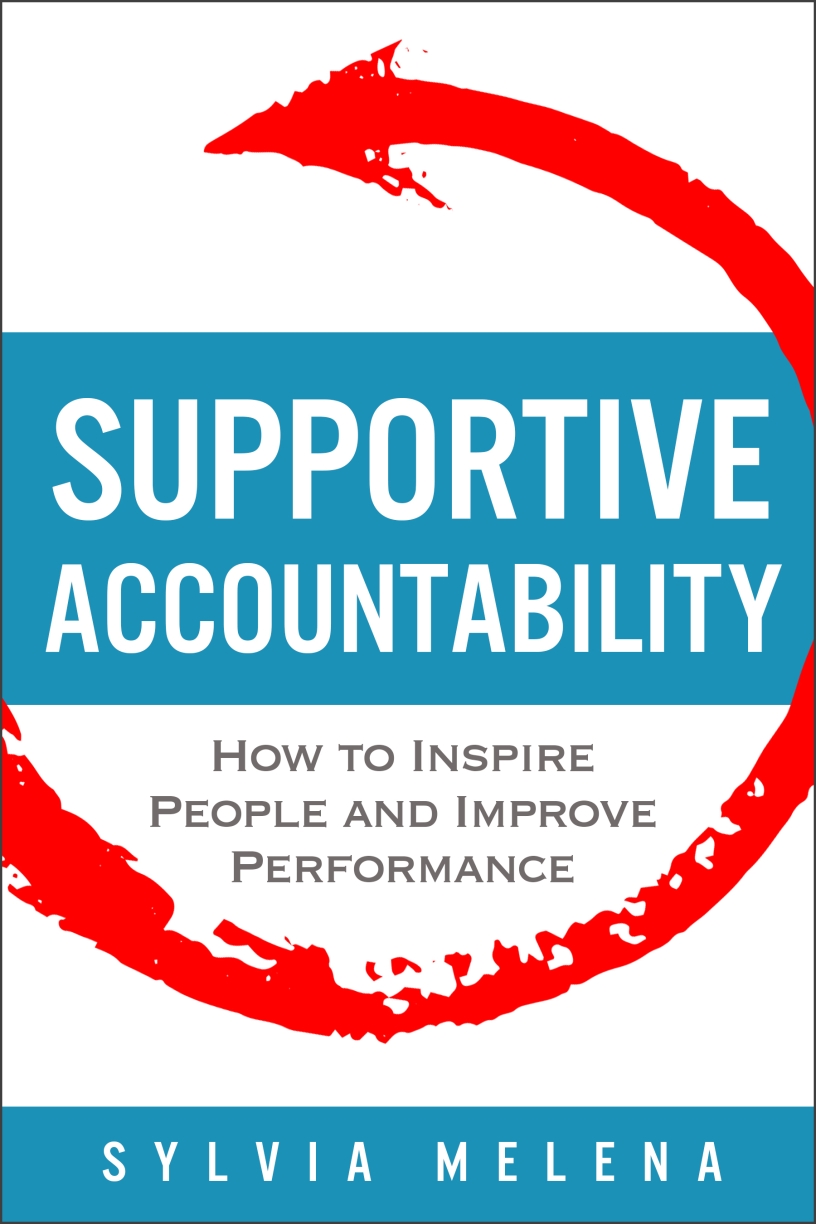 Supportive Accountability: How to Inspire People and Improve Performance by Sylvia Melena