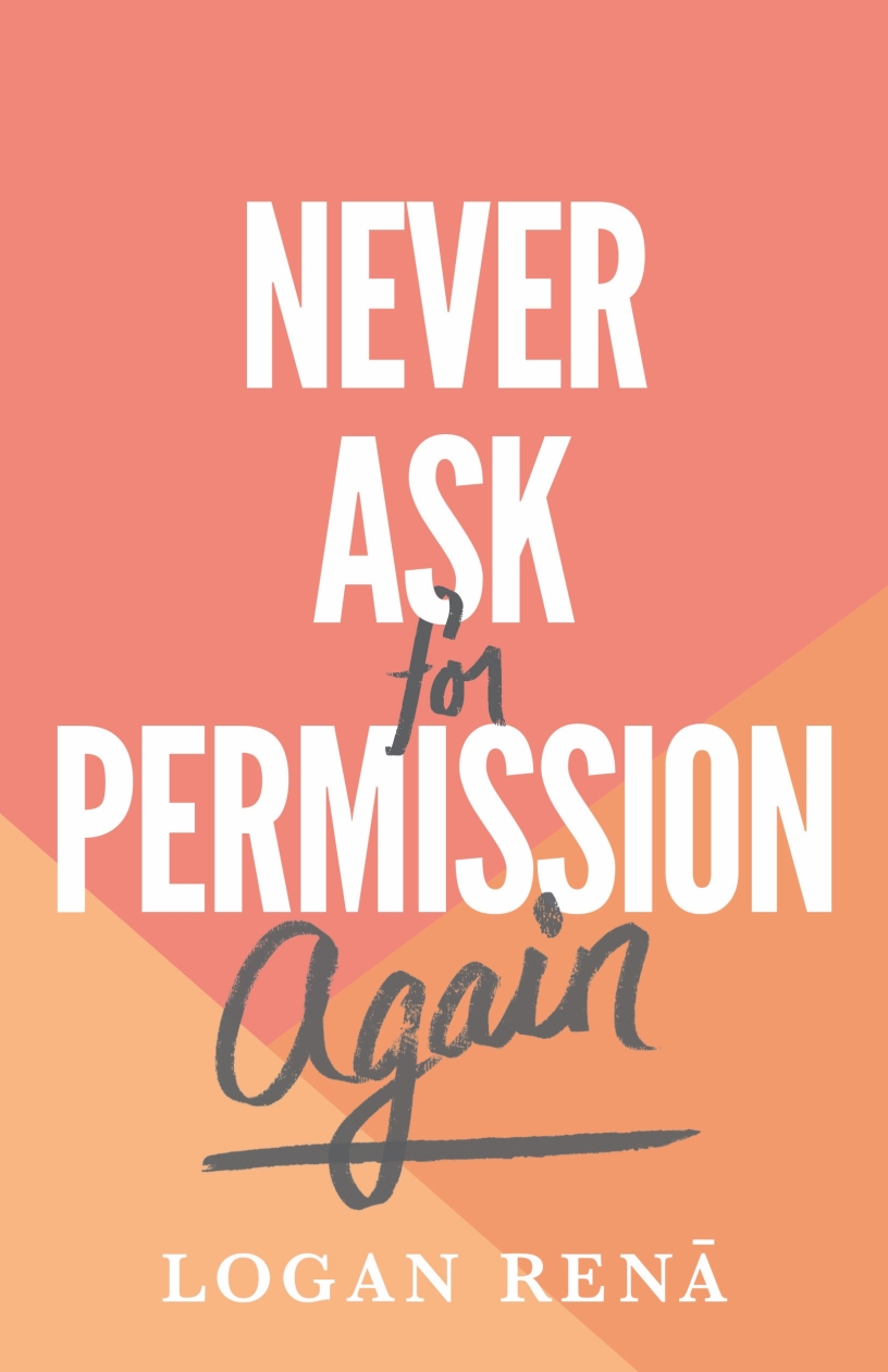 Never Ask For Permission Again by Logan Rena