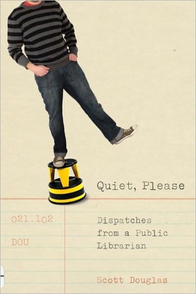 Quiet, Please: Dispatches from a Public Librarian by Scott Douglas